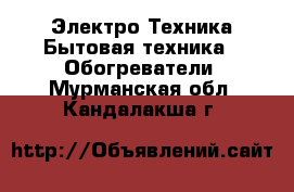 Электро-Техника Бытовая техника - Обогреватели. Мурманская обл.,Кандалакша г.
